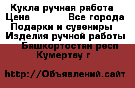 Кукла ручная работа › Цена ­ 1 800 - Все города Подарки и сувениры » Изделия ручной работы   . Башкортостан респ.,Кумертау г.